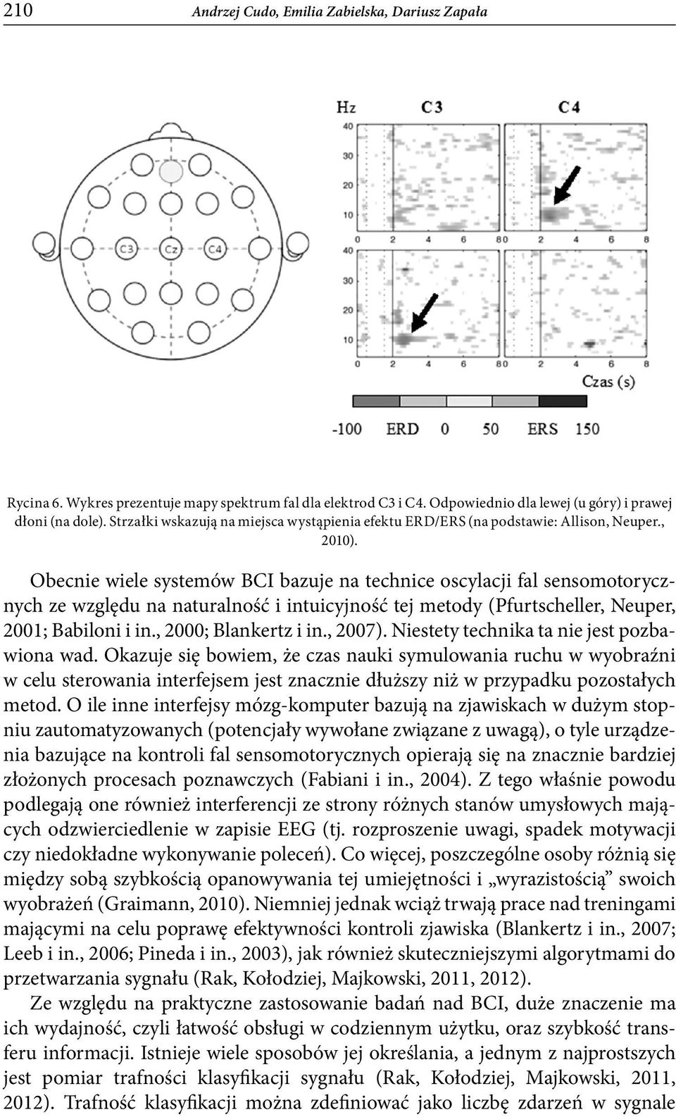 Obecnie wiele systemów BCI bazuje na technice oscylacji fal sensomotorycznych ze względu na naturalność i intuicyjność tej metody (Pfurtscheller, Neuper, 2001; Babiloni i in., 2000; Blankertz i in.