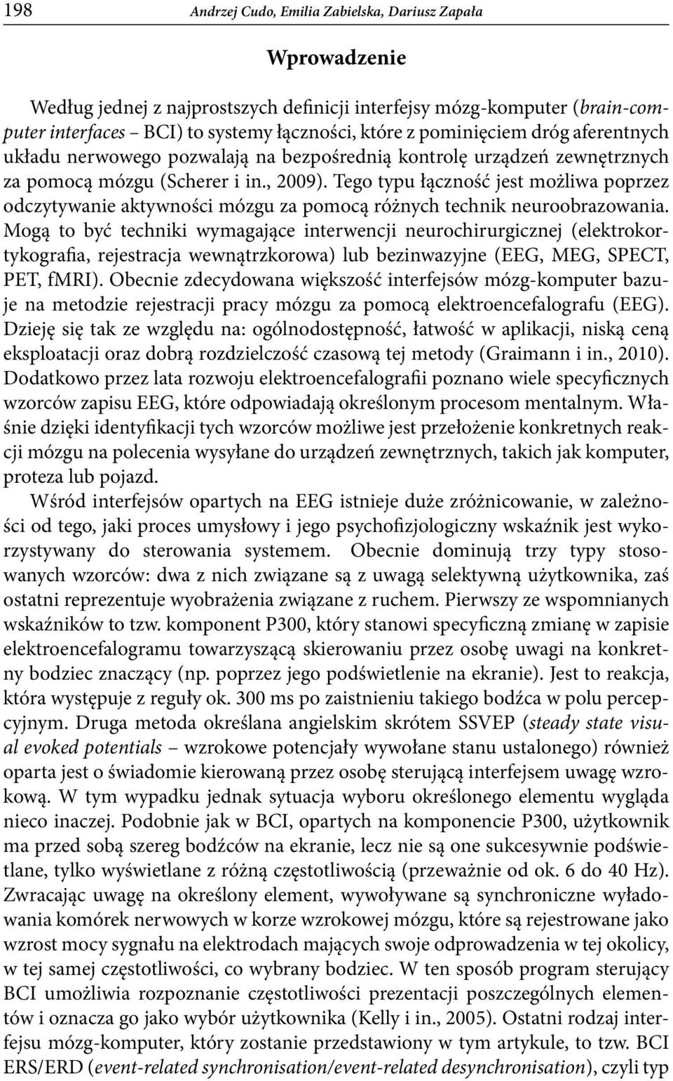 Tego typu łączność jest możliwa poprzez odczytywanie aktywności mózgu za pomocą różnych technik neuroobrazowania.