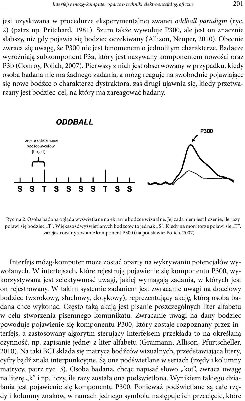 Badacze wyróżniają subkomponent P3a, który jest nazywany komponentem nowości oraz P3b (Conroy, Polich, 2007).
