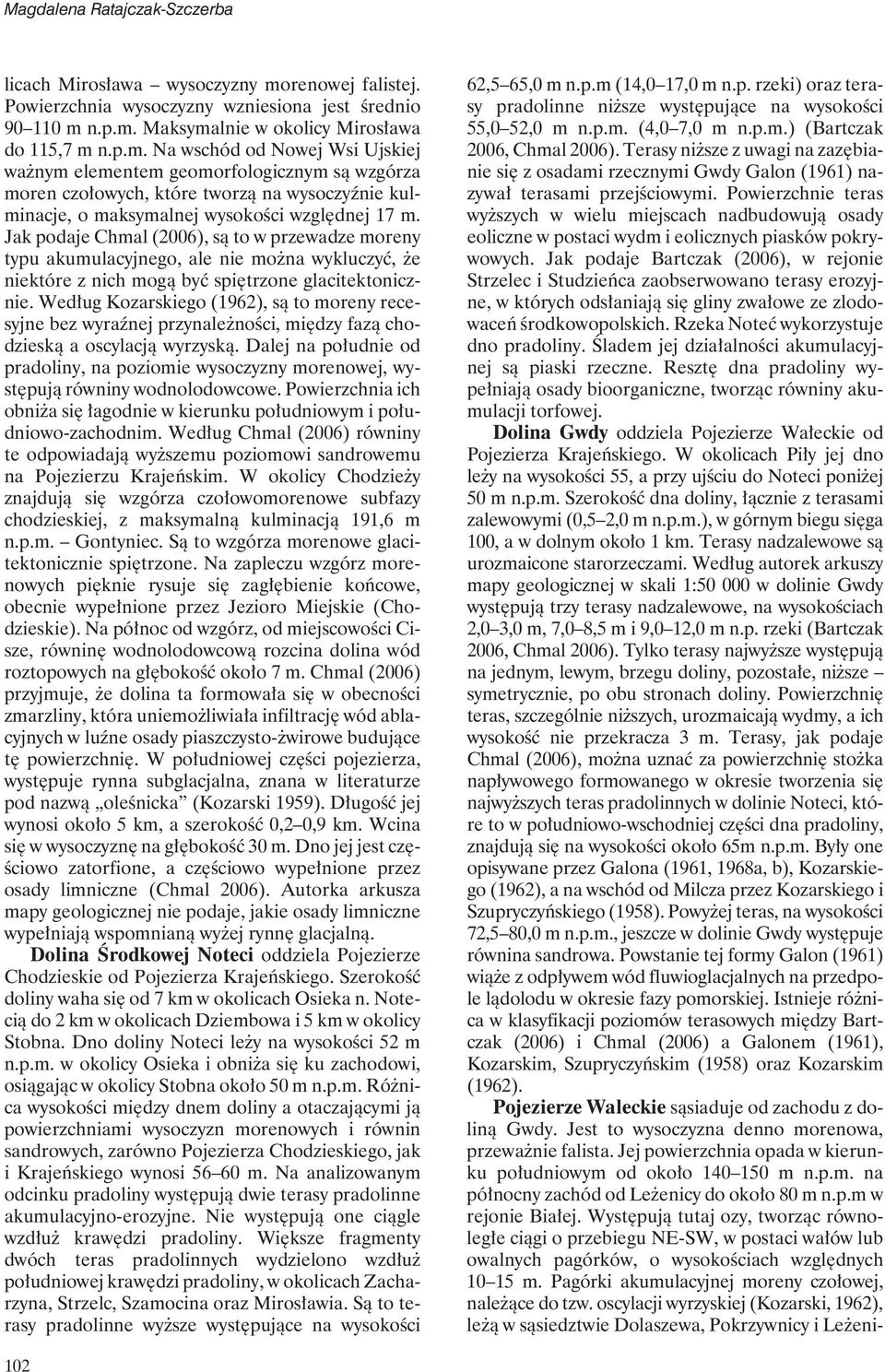 n.p.m. Maksymalnie w okolicy Mirosława do 115,7 m n.p.m. Na wschód od Nowej Wsi Ujskiej ważnym elementem geomorfologicznym są wzgórza moren czołowych, które tworzą na wysoczyźnie kulminacje, o maksymalnej wysokości względnej 17 m.