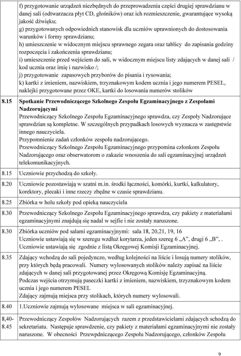 rozpoczęcia i zakończenia sprawdzianu; i) umieszczenie przed wejściem do sali, w widocznym miejscu listy zdających w danej sali / kod ucznia oraz imię i nazwisko /; j) przygotowanie zapasowych