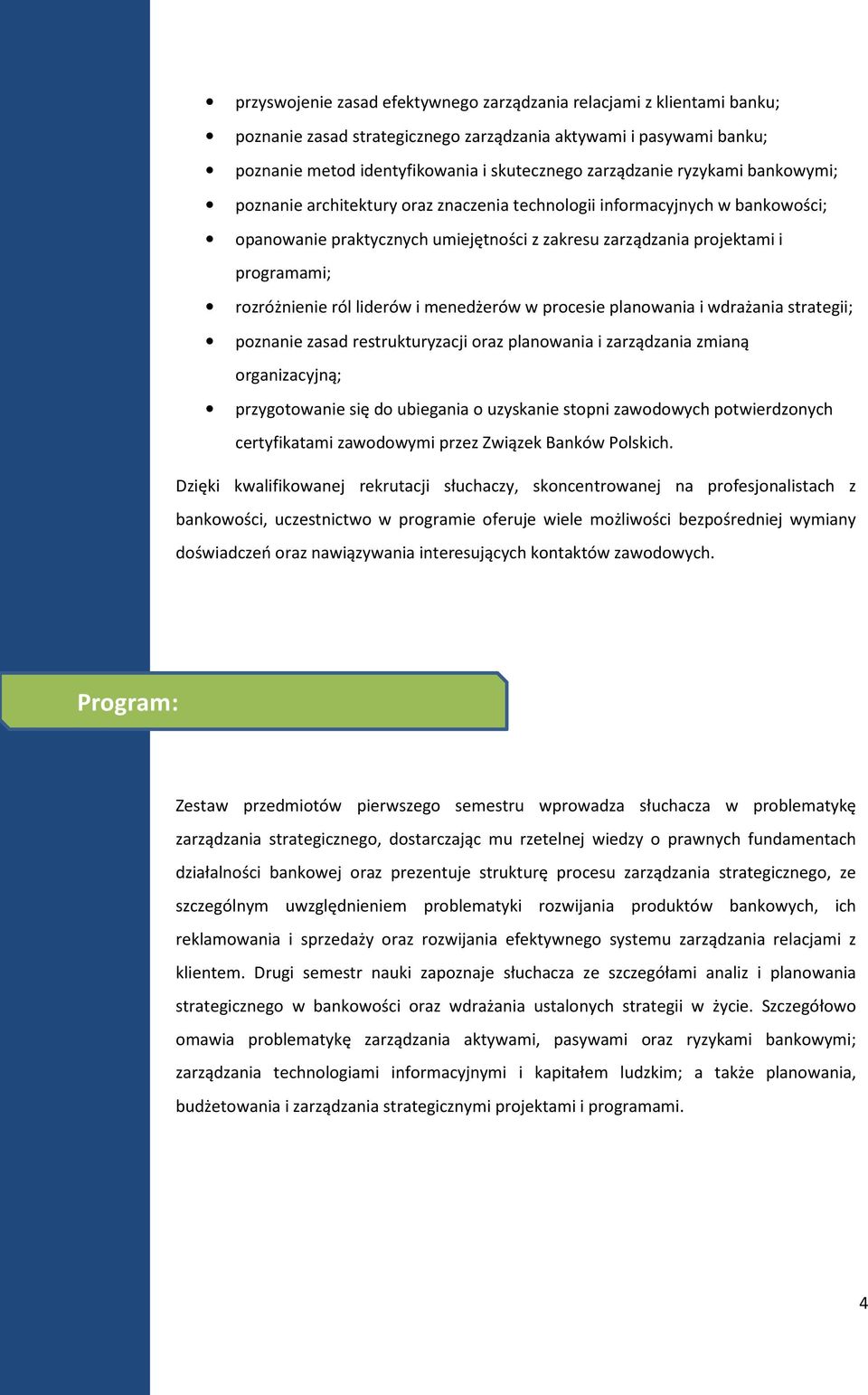 liderów i menedżerów w procesie planowania i wdrażania strategii; poznanie zasad restrukturyzacji oraz planowania i zarządzania zmianą organizacyjną; przygotowanie się do ubiegania o uzyskanie stopni