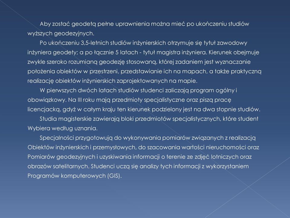 Kierunek obejmuje zwykle szeroko rozumianą geodezję stosowaną, której zadaniem jest wyznaczanie położenia obiektów w przestrzeni, przedstawianie ich na mapach, a także praktyczną realizację obiektów