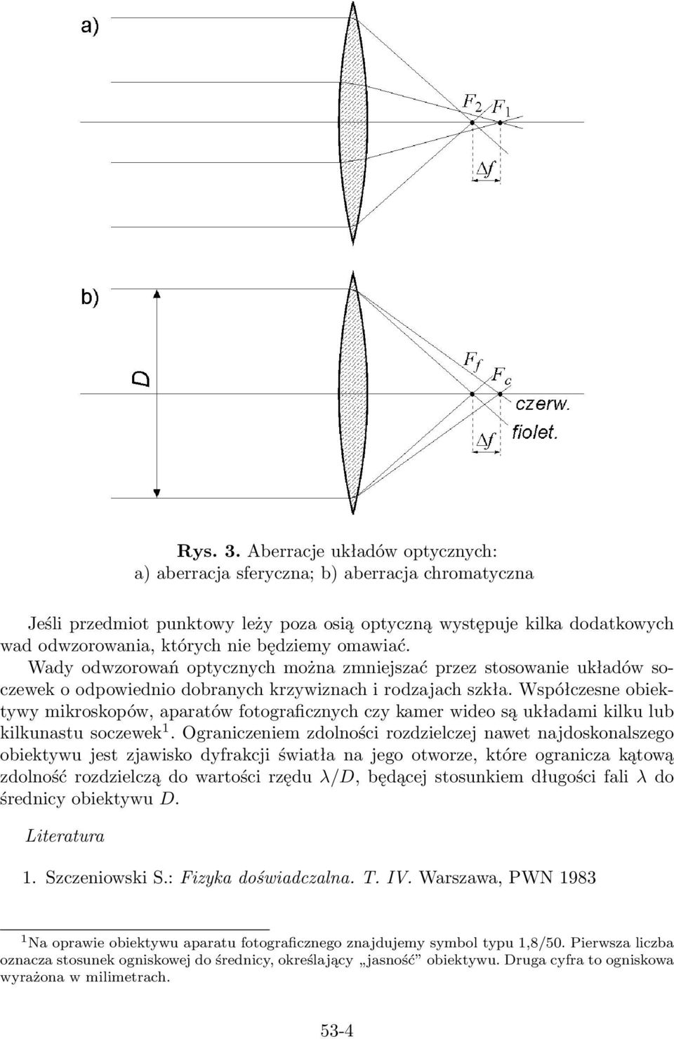 omawiać. Wady odwzorowań optycznych można zmniejszać przez stosowanie układów soczewek o odpowiednio dobranych krzywiznach i rodzajach szkła.