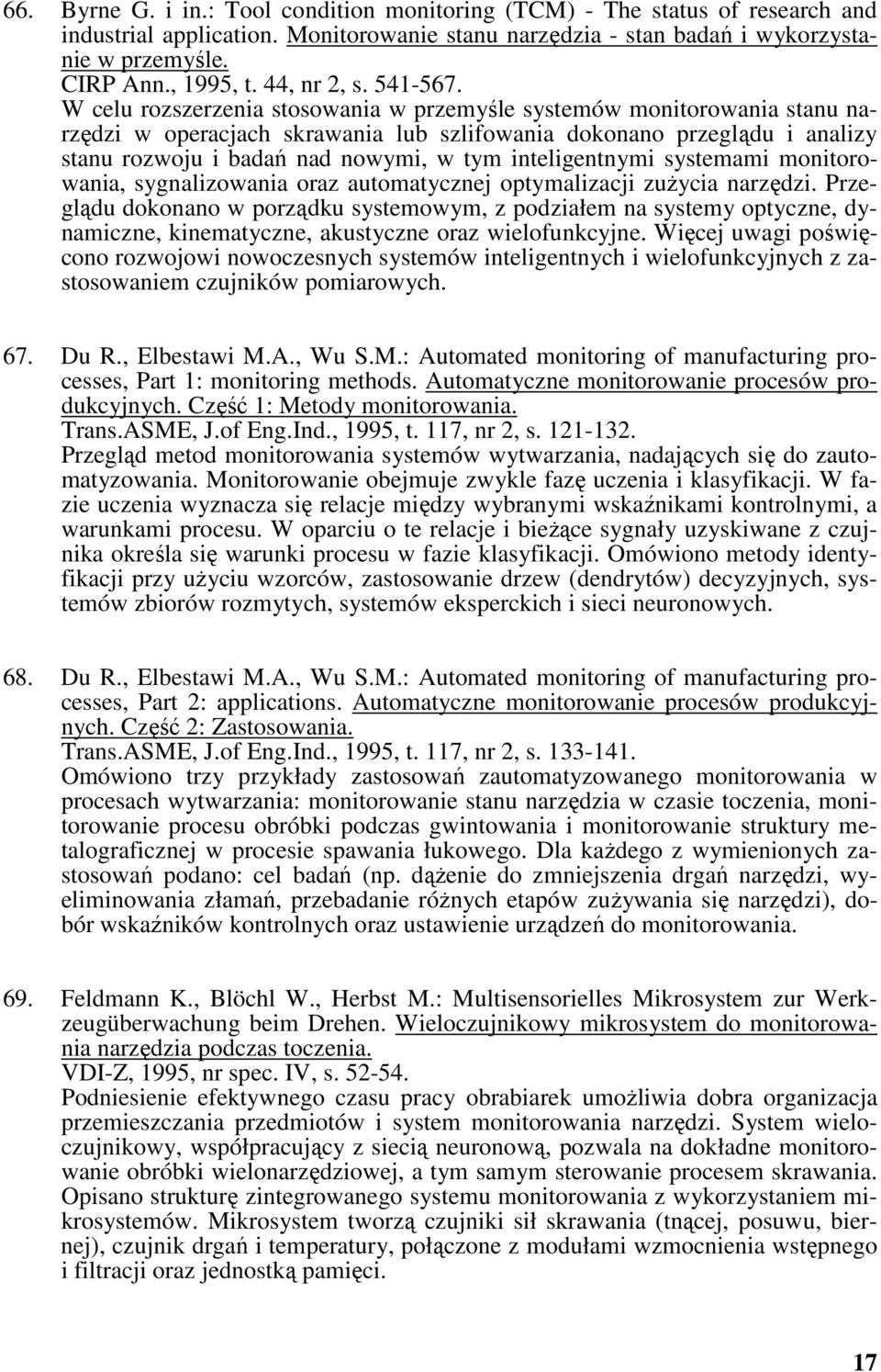 W celu rozszerzenia stosowania w przemyśle systemów monitorowania stanu narzędzi w operacjach skrawania lub szlifowania dokonano przeglądu i analizy stanu rozwoju i badań nad nowymi, w tym