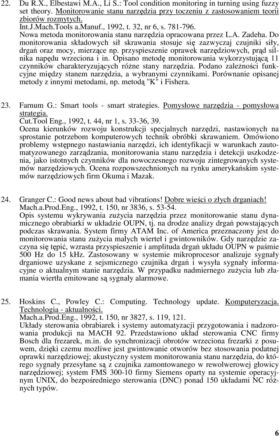 Do monitorowania składowych sił skrawania stosuje się zazwyczaj czujniki siły, drgań oraz mocy, mierzące np. przyspieszenie oprawek narzędziowych, prąd silnika napędu wrzeciona i in.