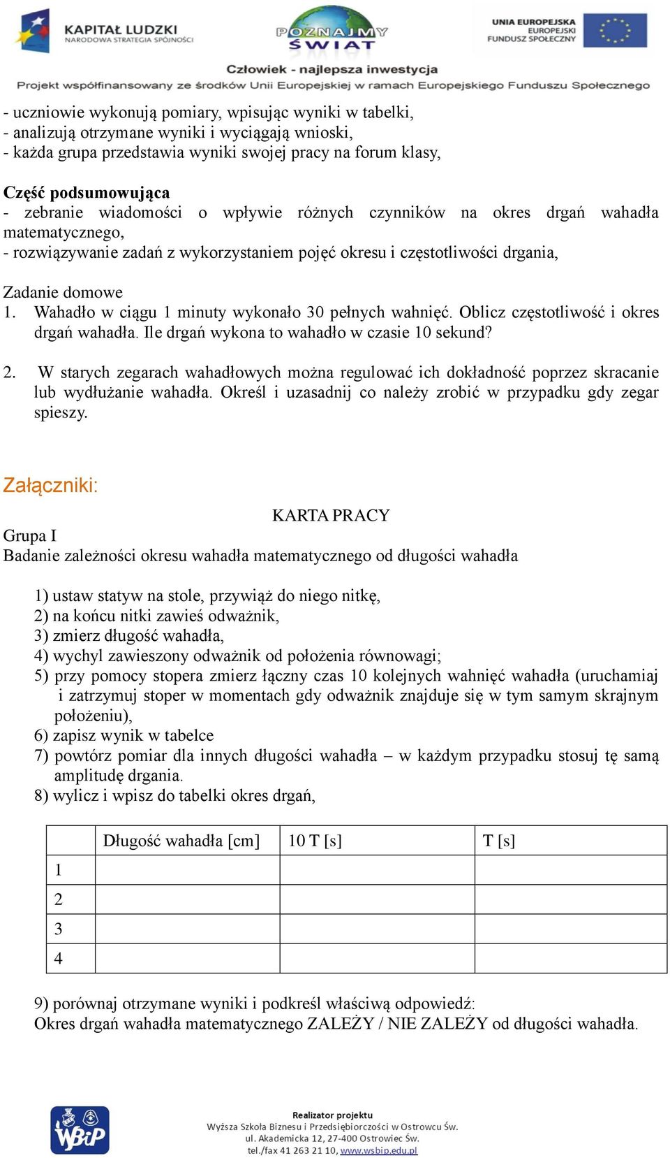 Wahadło w ciągu 1 minuty wykonało 30 pełnych wahnięć. Oblicz częstotliwość i okres drgań wahadła. Ile drgań wykona to wahadło w czasie 10 sekund? 2.