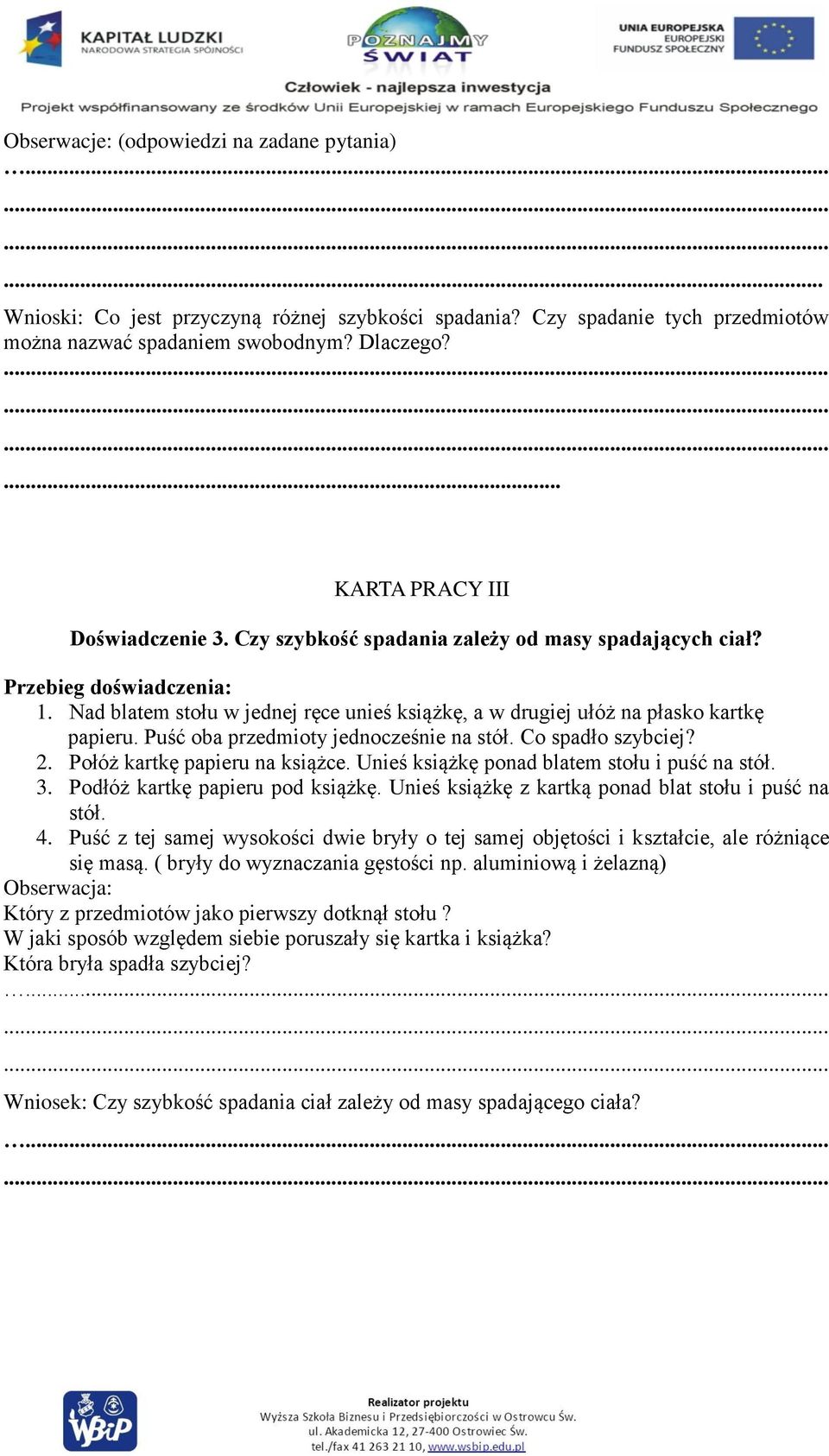Nad blatem stołu w jednej ręce unieś książkę, a w drugiej ułóż na płasko kartkę papieru. Puść oba przedmioty jednocześnie na stół. Co spadło szybciej? 2. Połóż kartkę papieru na książce.