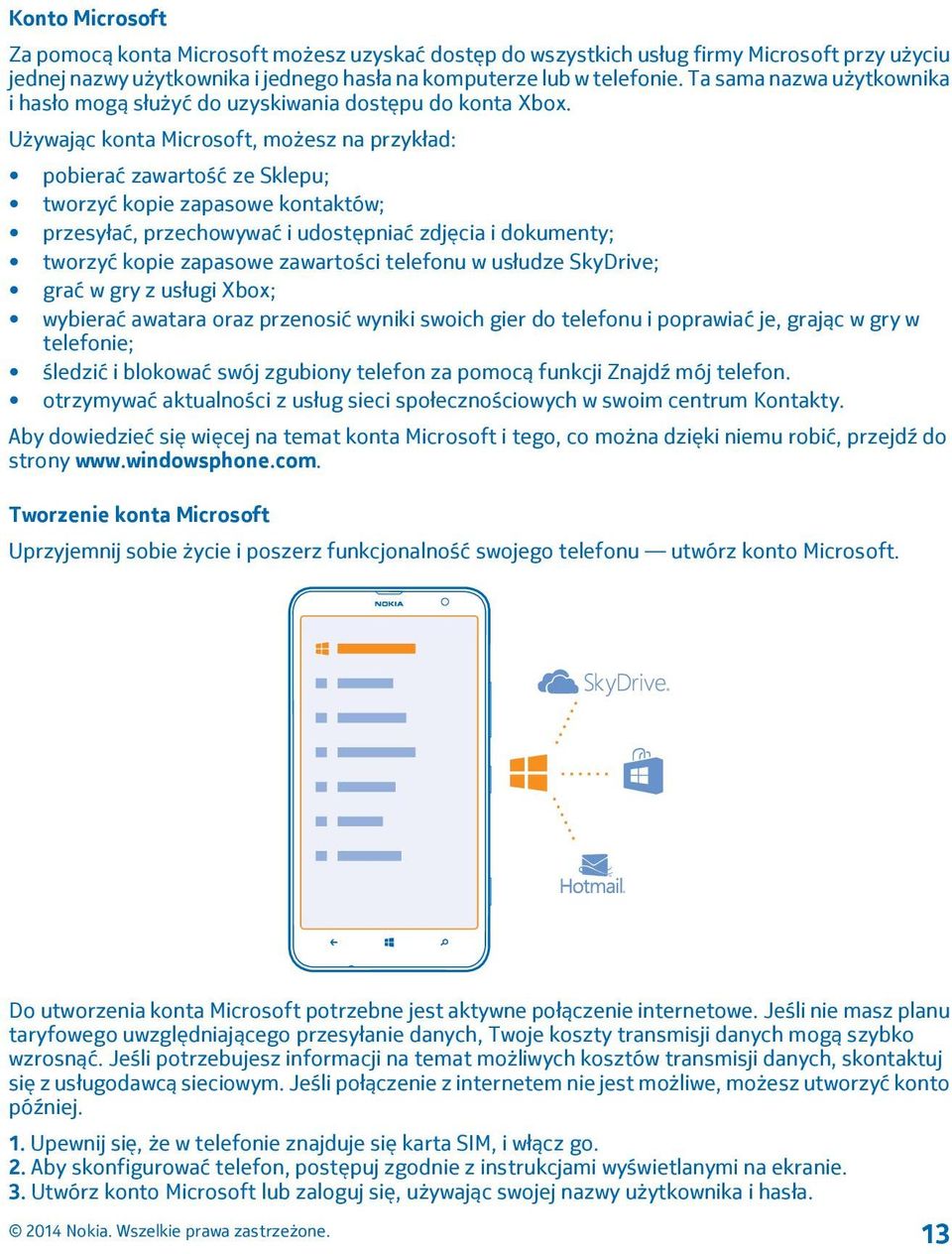 Używając konta Microsoft, możesz na przykład: pobierać zawartość ze Sklepu; tworzyć kopie zapasowe kontaktów; przesyłać, przechowywać i udostępniać zdjęcia i dokumenty; tworzyć kopie zapasowe