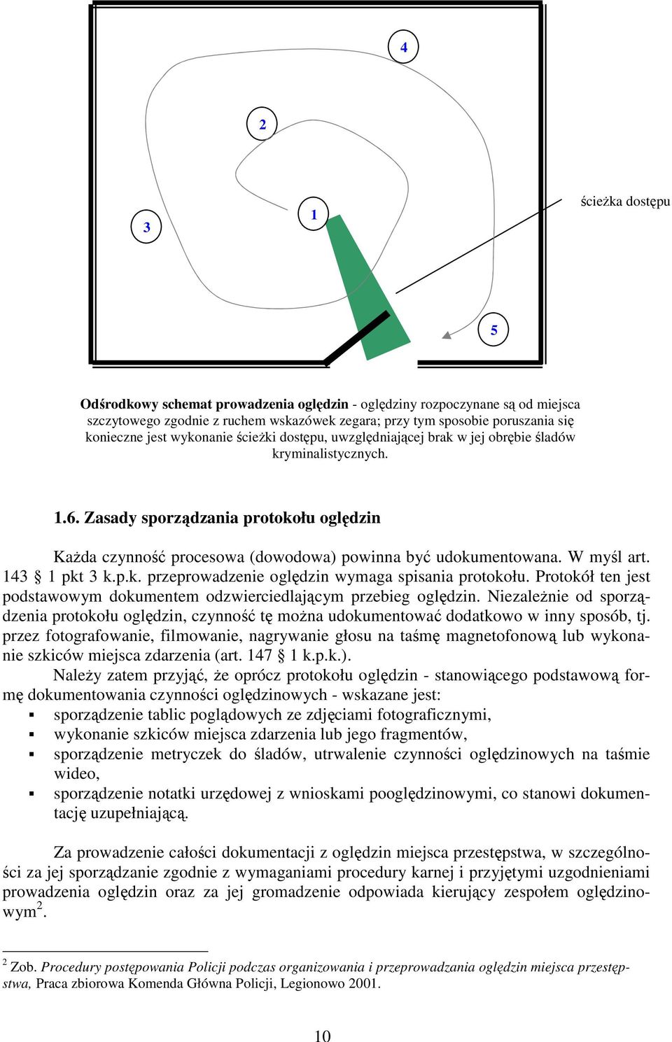 W myśl art. 143 1 pkt 3 k.p.k. przeprowadzenie oględzin wymaga spisania protokołu. Protokół ten jest podstawowym dokumentem odzwierciedlającym przebieg oględzin.