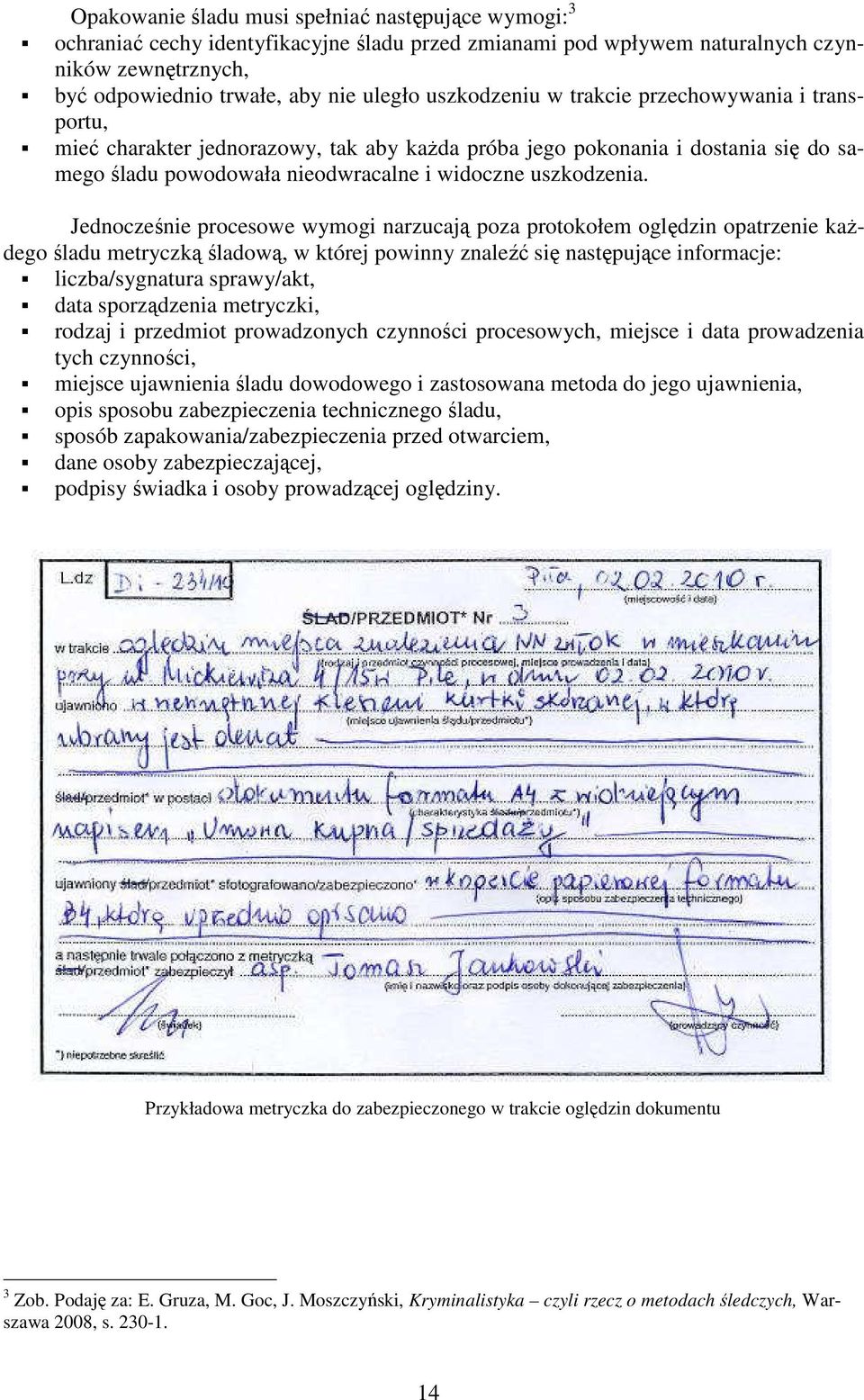 Jednocześnie procesowe wymogi narzucają poza protokołem oględzin opatrzenie kaŝdego śladu metryczką śladową, w której powinny znaleźć się następujące informacje: liczba/sygnatura sprawy/akt, data