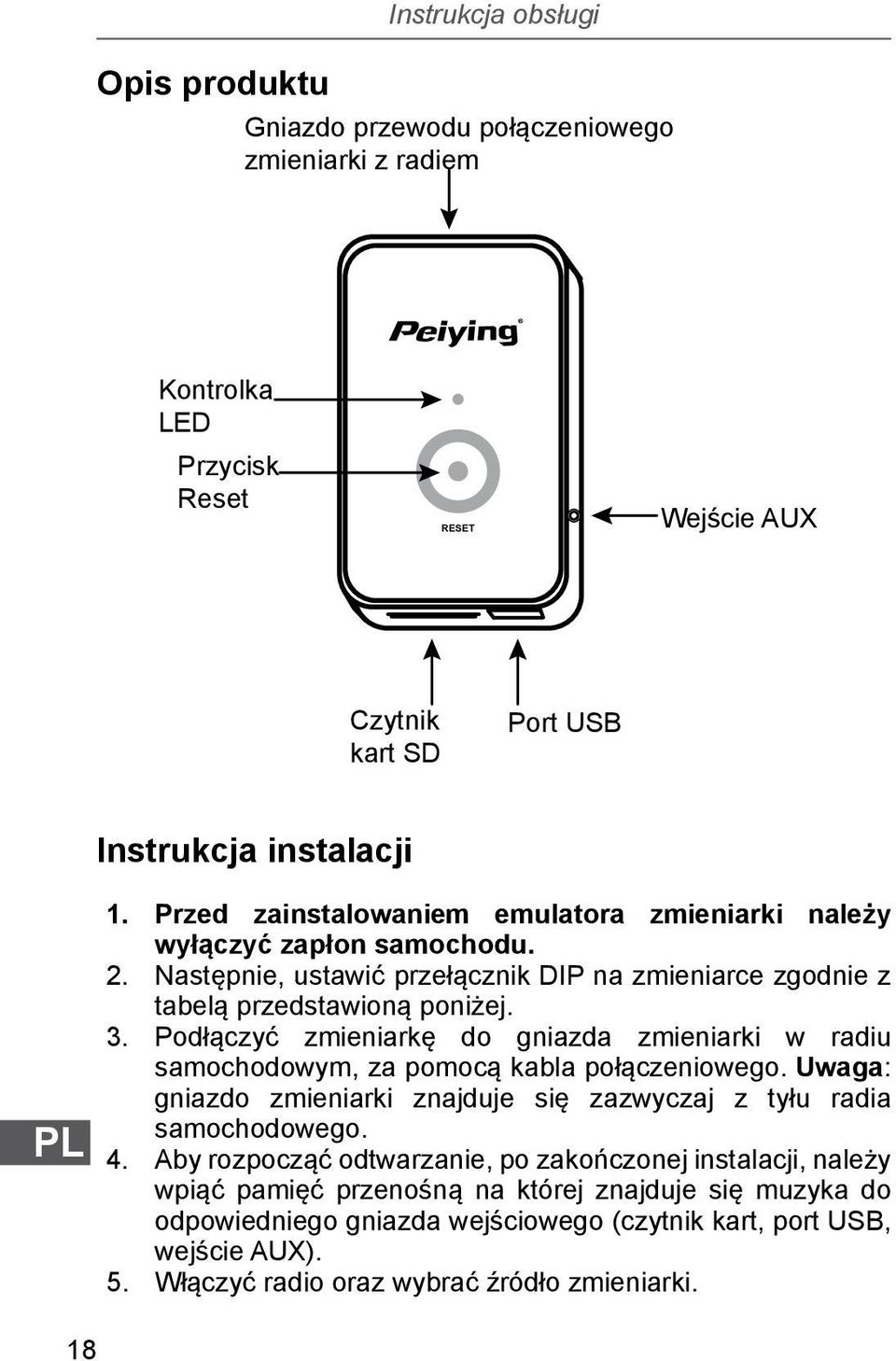 Podłączyć zmieniarkę do gniazda zmieniarki w radiu samochodowym, za pomocą kabla połączeniowego. Uwaga: gniazdo zmieniarki znajduje się zazwyczaj z tyłu radia samochodowego. 4.