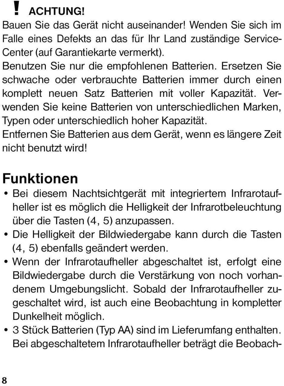 Verwenden Sie keine Batterien von unterschiedlichen Marken, Typen oder unterschiedlich hoher Kapazität. Entfernen Sie Batterien aus dem Gerät, wenn es längere Zeit nicht benutzt wird!