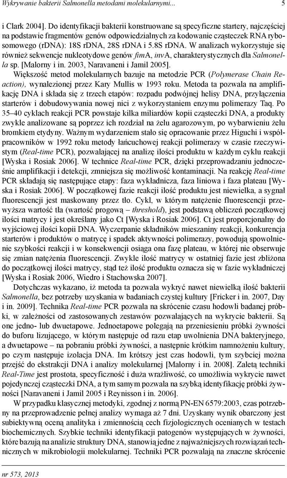 8S rdna. W analizach wykorzystuje się również sekwencje nukleotydowe genów fima, inva, charakterystycznych dla Salmonella sp. [Malorny i in. 2003, Naravaneni i Jamil 2005].