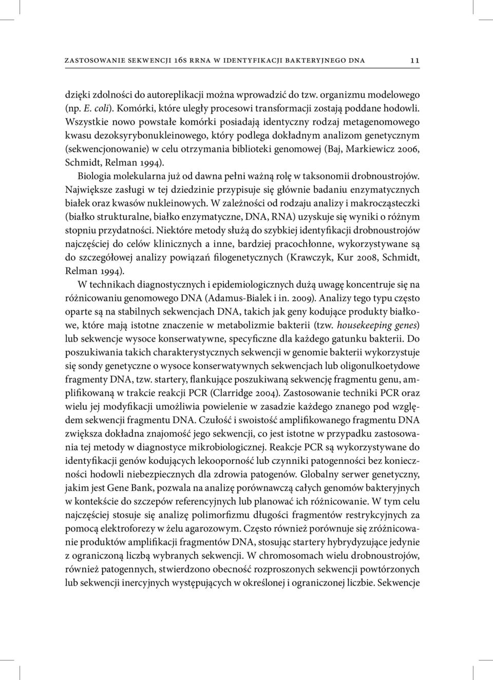 Wszystkie nowo powstałe komórki posiadają identyczny rodzaj metagenomowego kwasu dezoksyrybonukleinowego, który podlega dokładnym analizom genetycznym (sekwencjonowanie) w celu otrzymania biblioteki