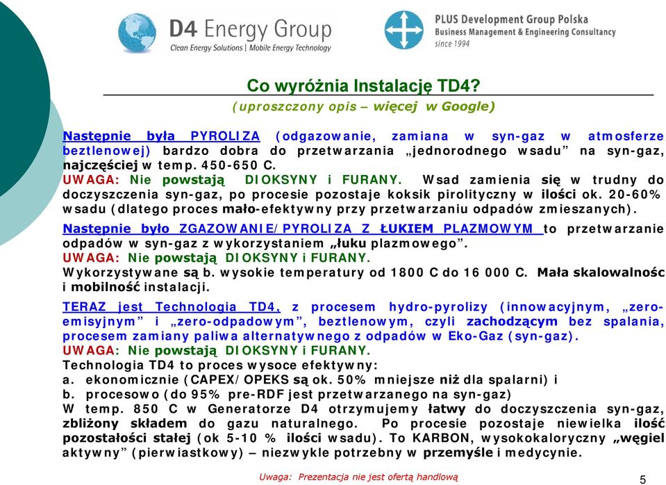 450-650 C. UWAGA: Nie powstają DIOKSYNY i FURANY. Wsad zamienia się w trudny do doczyszczenia syn-gaz, po procesie pozostaje koksik pirolityczny w ilości ok.