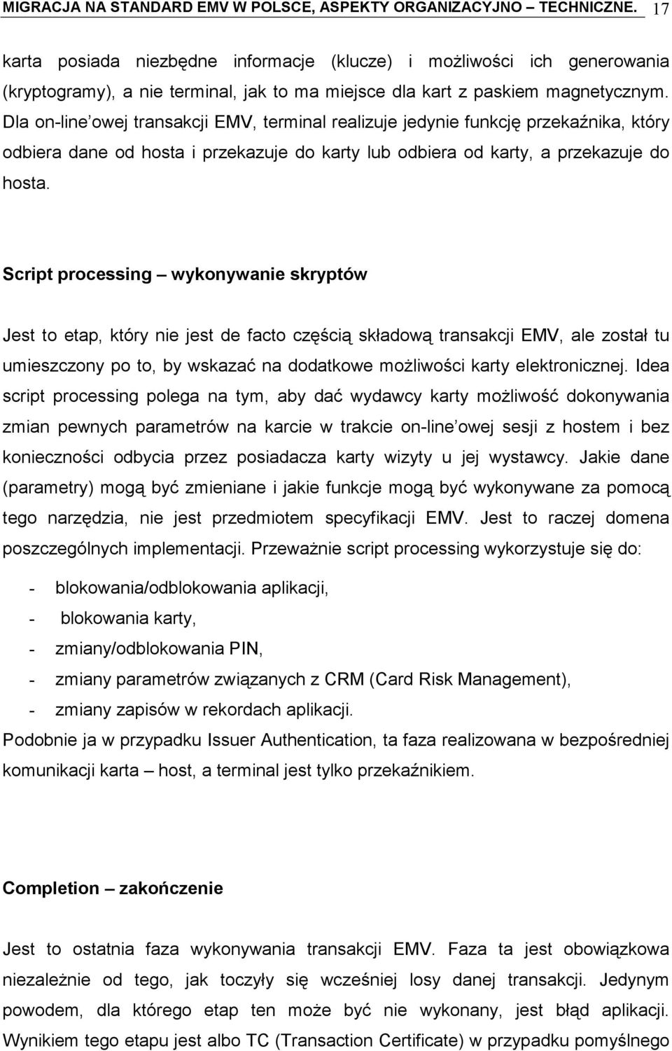 Dla on-line owej transakcji EMV, terminal realizuje jedynie funkcję przekaźnika, który odbiera dane od hosta i przekazuje do karty lub odbiera od karty, a przekazuje do hosta.