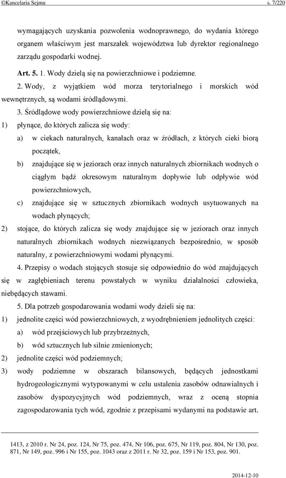 Śródlądowe wody powierzchniowe dzielą się na: 1) płynące, do których zalicza się wody: a) w ciekach naturalnych, kanałach oraz w źródłach, z których cieki biorą początek, b) znajdujące się w