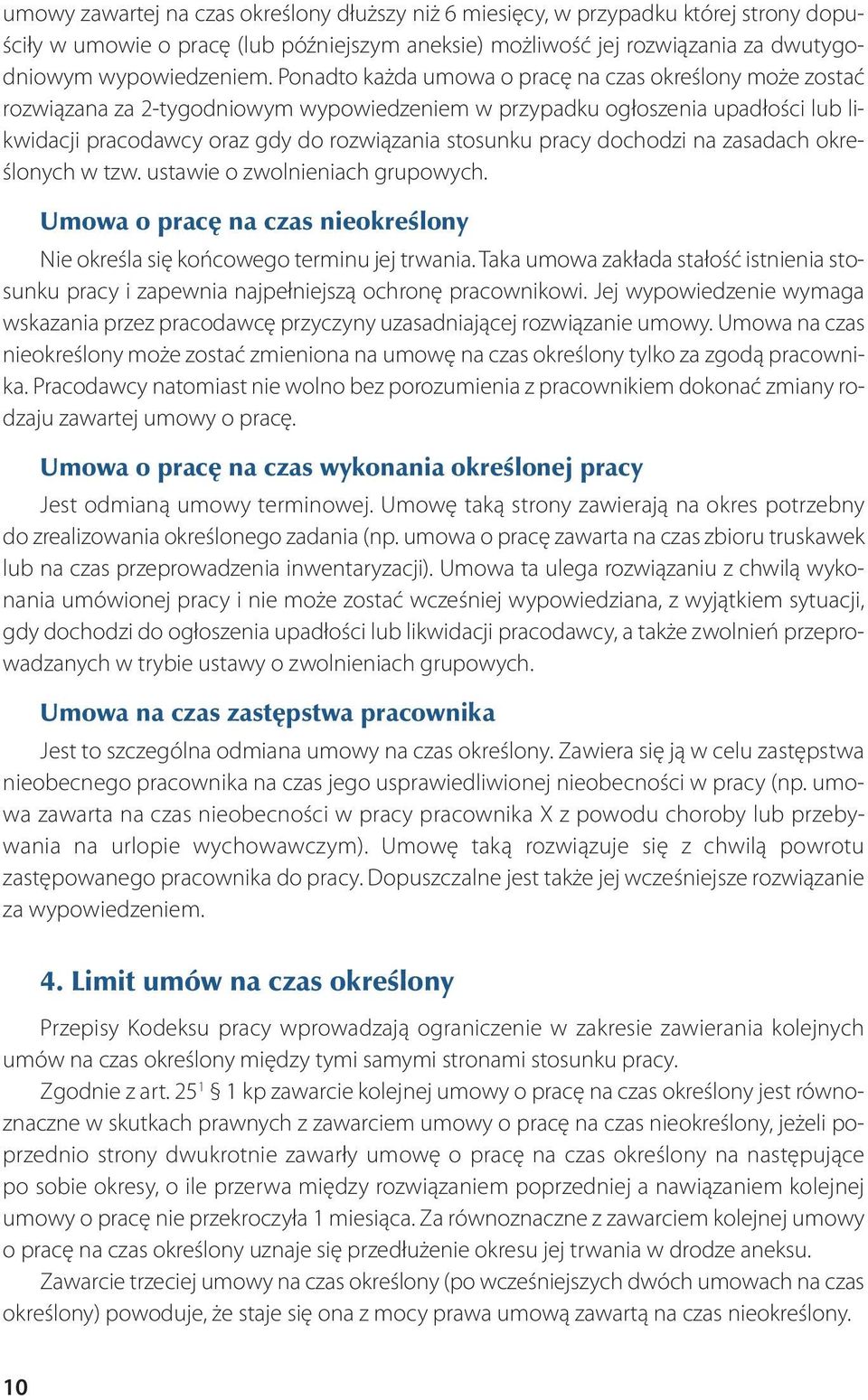 Ponadto każda umowa o pracę na czas określony może zostać rozwiązana za 2-tygodniowym wypowiedzeniem w przypadku ogłoszenia upadłości lub likwidacji pracodawcy oraz gdy do rozwiązania stosunku pracy