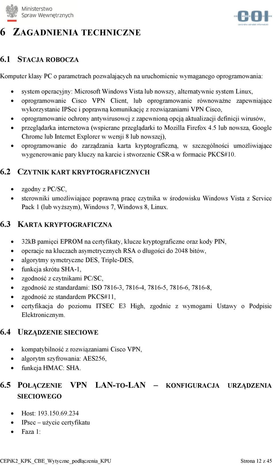 oprogramowanie Cisco VPN Client, lub oprogramowanie równoważne zapewniające wykorzystanie IPSec i poprawną komunikację z rozwiązaniami VPN Cisco, oprogramowanie ochrony antywirusowej z zapewnioną