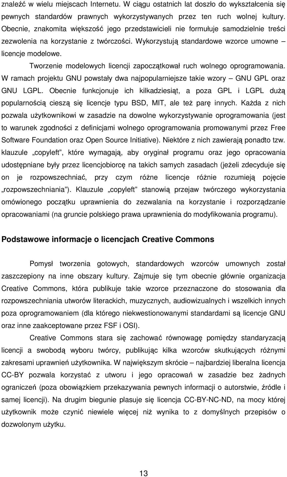 Tworzenie modelowych licencji zapoczątkował ruch wolnego oprogramowania. W ramach projektu GNU powstały dwa najpopularniejsze takie wzory GNU GPL oraz GNU LGPL.