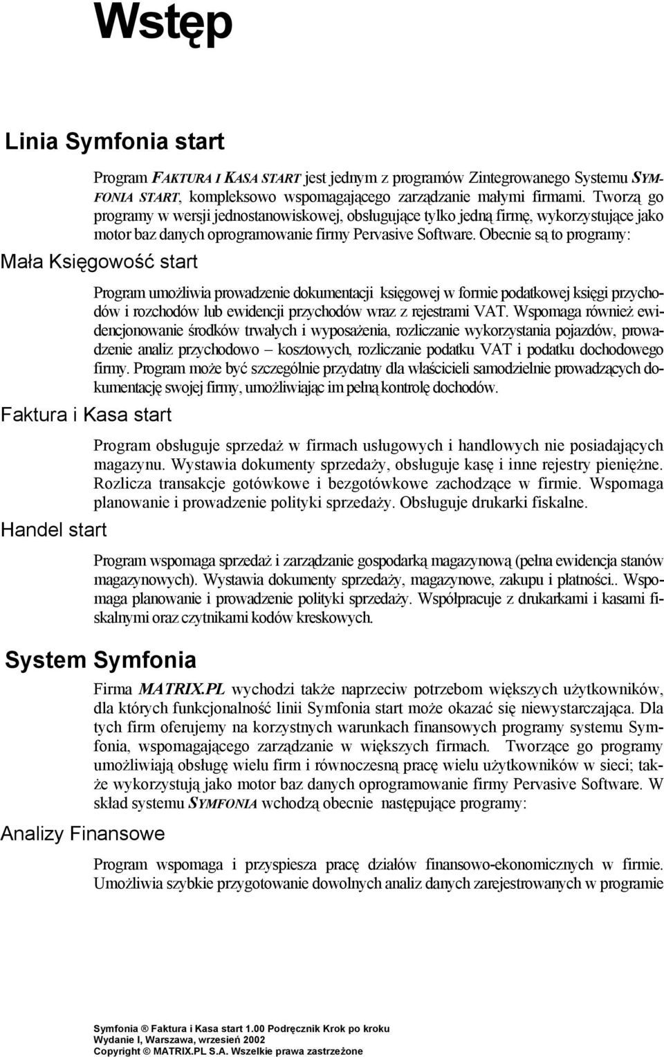 Obecnie są to programy: Mała Księgowość start Program umożliwia prowadzenie dokumentacji księgowej w formie podatkowej księgi przychodów i rozchodów lub ewidencji przychodów wraz z rejestrami VAT.