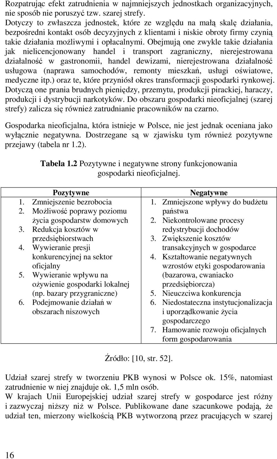 Obejmują one zwykle takie działania jak nielicencjonowany handel i transport zagraniczny, nierejestrowana działalność w gastronomii, handel dewizami, nierejestrowana działalność usługowa (naprawa