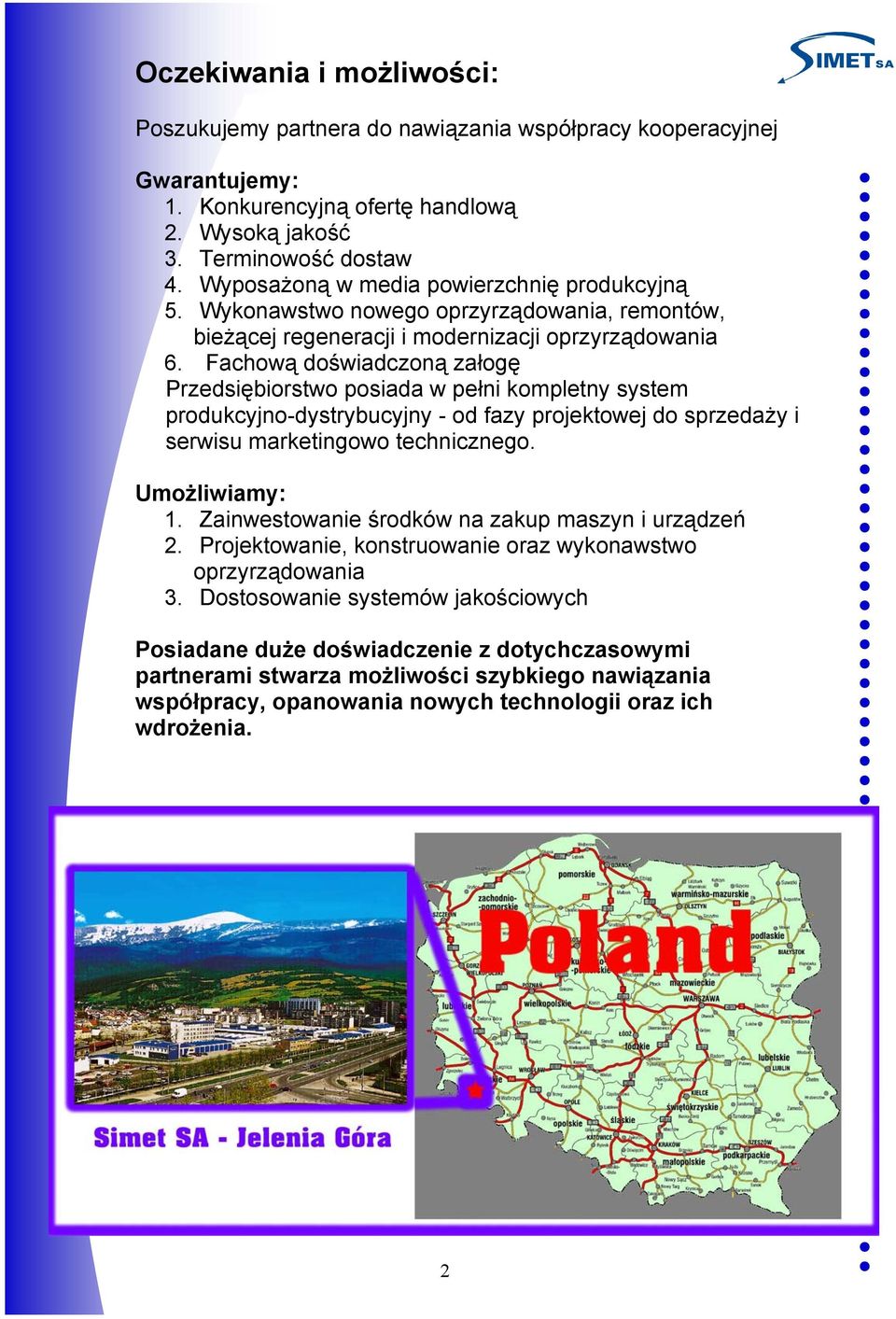 Fachową doświadczoną załogę Przedsiębiorstwo posiada w pełni kompletny system produkcyjno-dystrybucyjny - od fazy projektowej do sprzedaży i serwisu marketingowo technicznego. Umożliwiamy: 1.