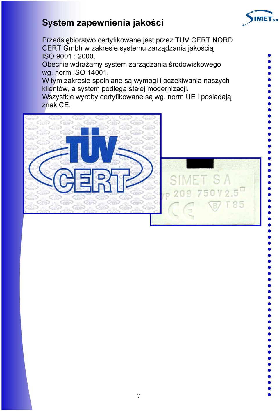 Obecnie wdrażamy system zarządzania środowiskowego wg. norm ISO 14001.