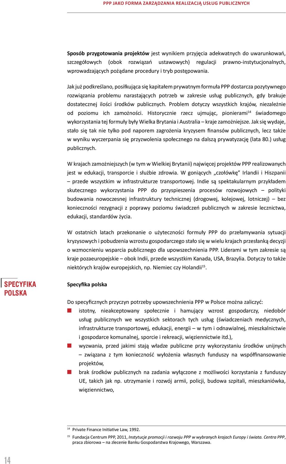 Jak już podkreślano, posiłkująca się kapitałem prywatnym formuła PPP dostarcza pozytywnego rozwiązania problemu narastających potrzeb w zakresie usług publicznych, gdy brakuje dostatecznej ilości