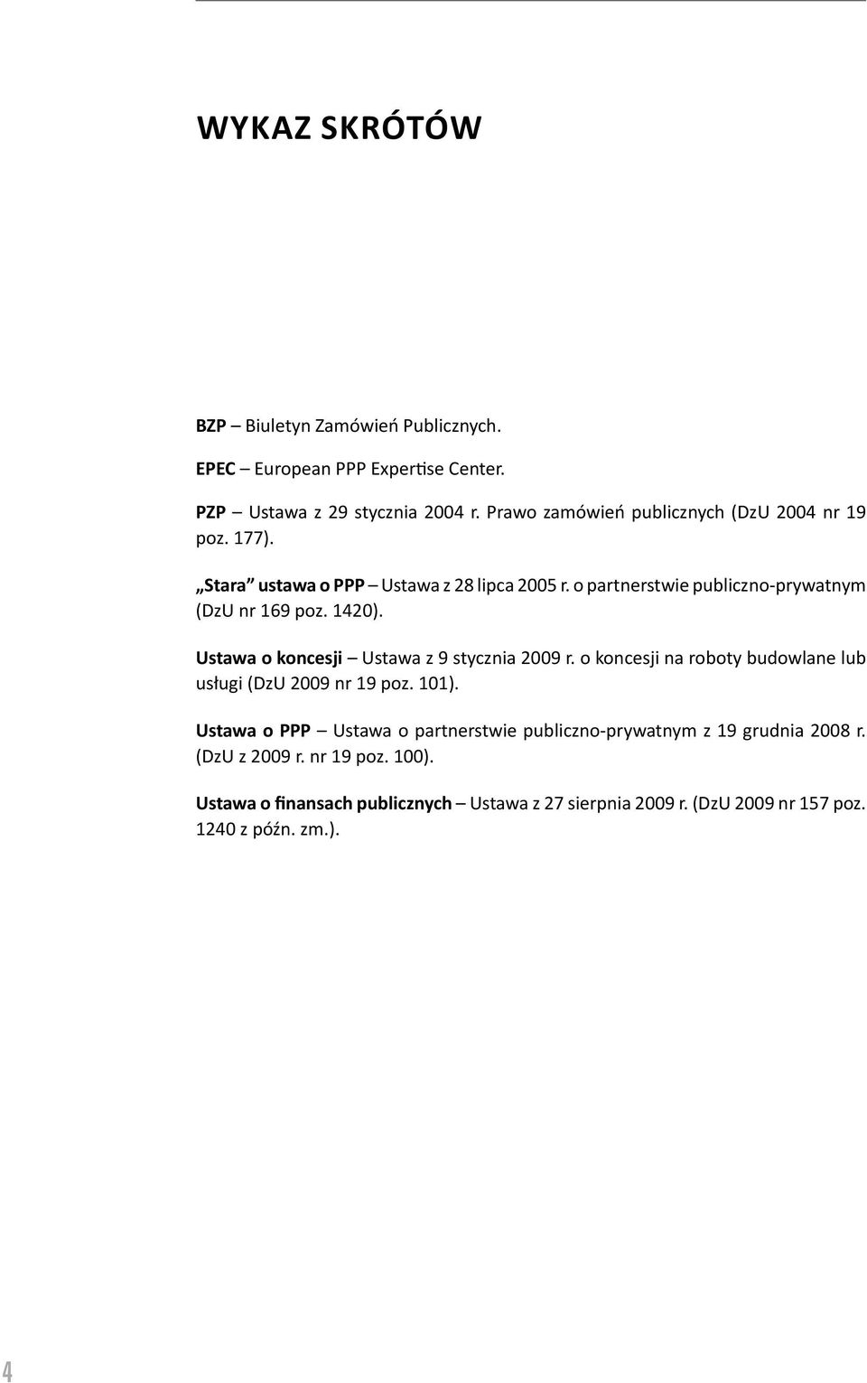 1420). Ustawa o koncesji Ustawa z 9 stycznia 2009 r. o koncesji na roboty budowlane lub usługi (DzU 2009 nr 19 poz. 101).