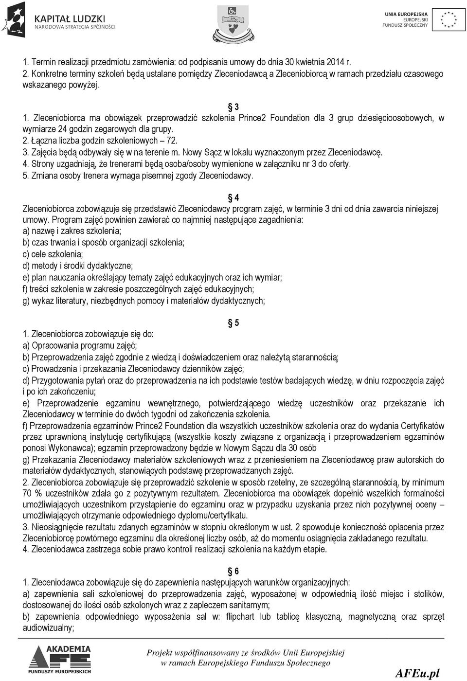 Zleceniobiorca ma obowiązek przeprowadzić szkolenia Prince2 Foundation dla 3 grup dziesięcioosobowych, w wymiarze 24 godzin zegarowych dla grupy. 2. Łączna liczba godzin szkoleniowych 72. 3. Zajęcia będą odbywały się w na terenie m.