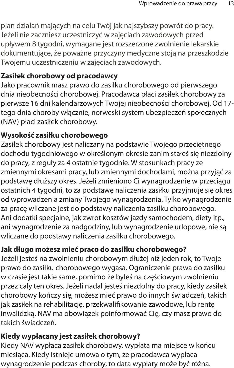 Twojemu uczestniczeniu w zajęciach zawodowych. Zasiłek chorobowy od pracodawcy Jako pracownik masz prawo do zasiłku chorobowego od pierwszego dnia nieobecności chorobowej.