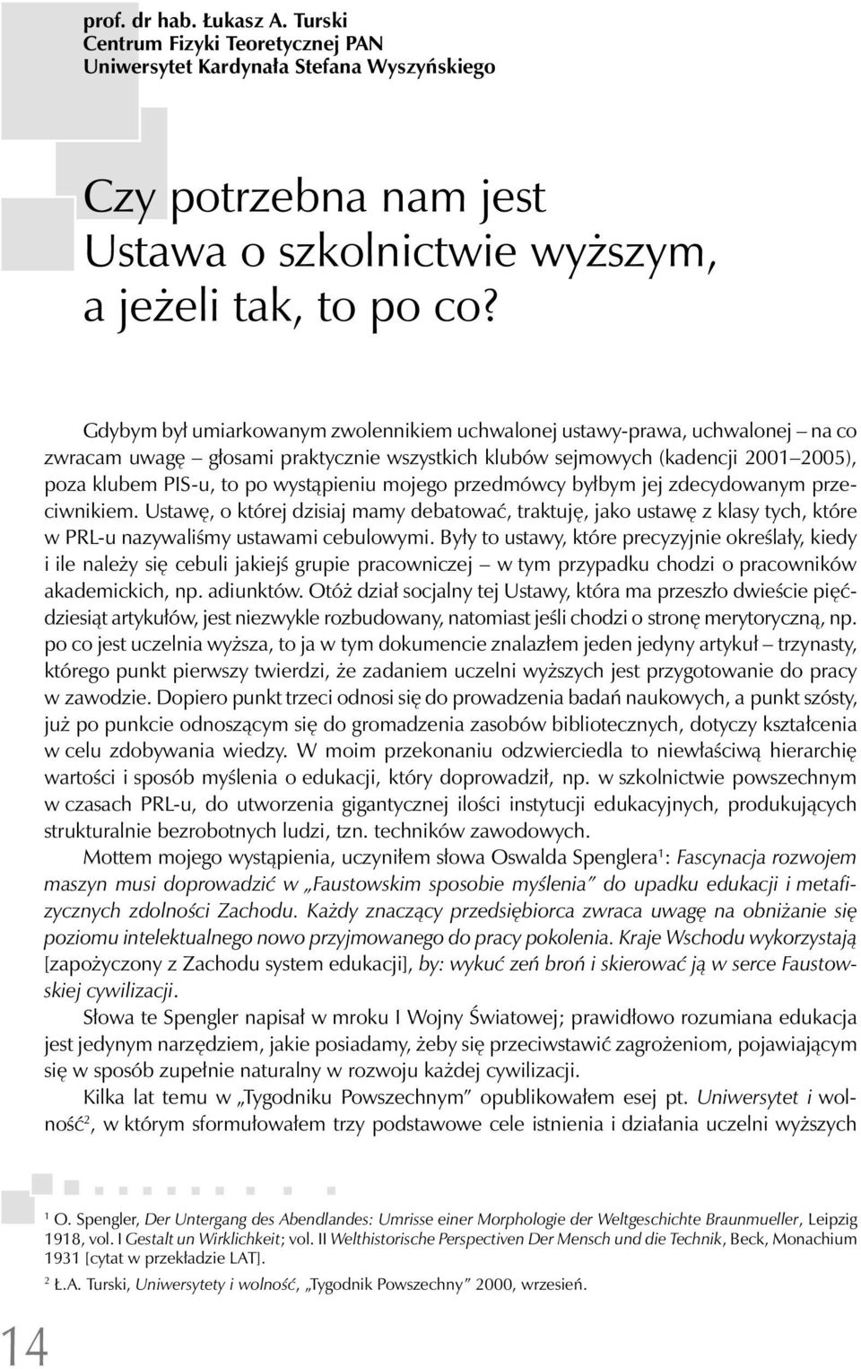 mojego przedmówcy byłbym jej zdecydowanym przeciwnikiem. Ustawę, o której dzisiaj mamy debatować, traktuję, jako ustawę z klasy tych, które w PRL-u nazywaliśmy ustawami cebulowymi.