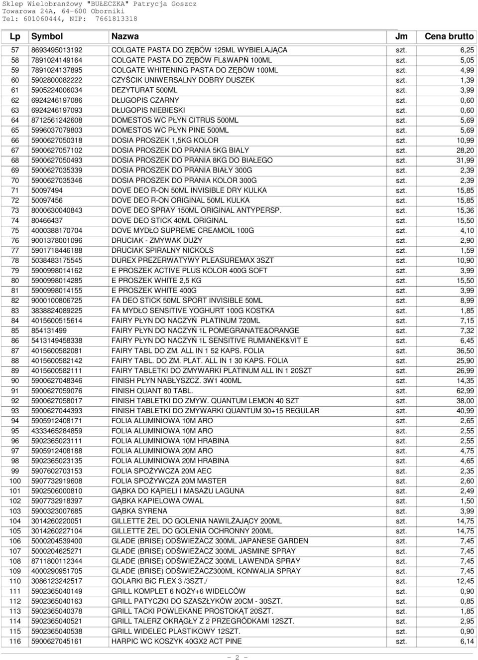 0,60 64 8712561242608 DOMESTOS WC PŁYN CITRUS 500ML szt. 5,69 65 5996037079803 DOMESTOS WC PŁYN PINE 500ML szt. 5,69 66 5900627050318 DOSIA PROSZEK 1,5KG KOLOR szt.