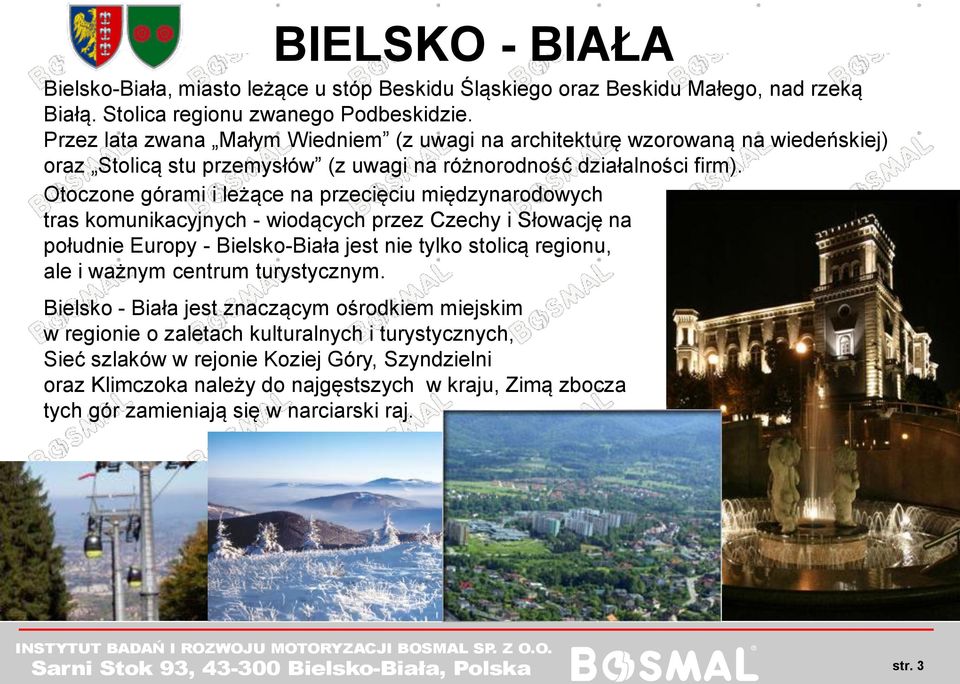 Otoczone górami i leżące na przecięciu międzynarodowych tras komunikacyjnych - wiodących przez Czechy i Słowację na południe Europy - Bielsko-Biała jest nie tylko stolicą regionu, ale i ważnym