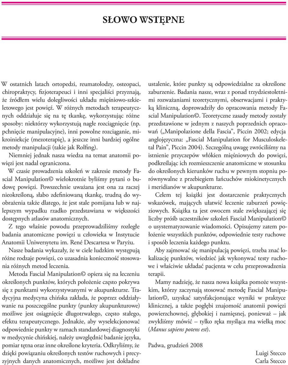 pchnięcie manipulacyjne), inni powolne rozciąganie, mikroiniekcje (mezoterapię), a jeszcze inni bardziej ogólne metody manipulacji (takie jak Rolfing).