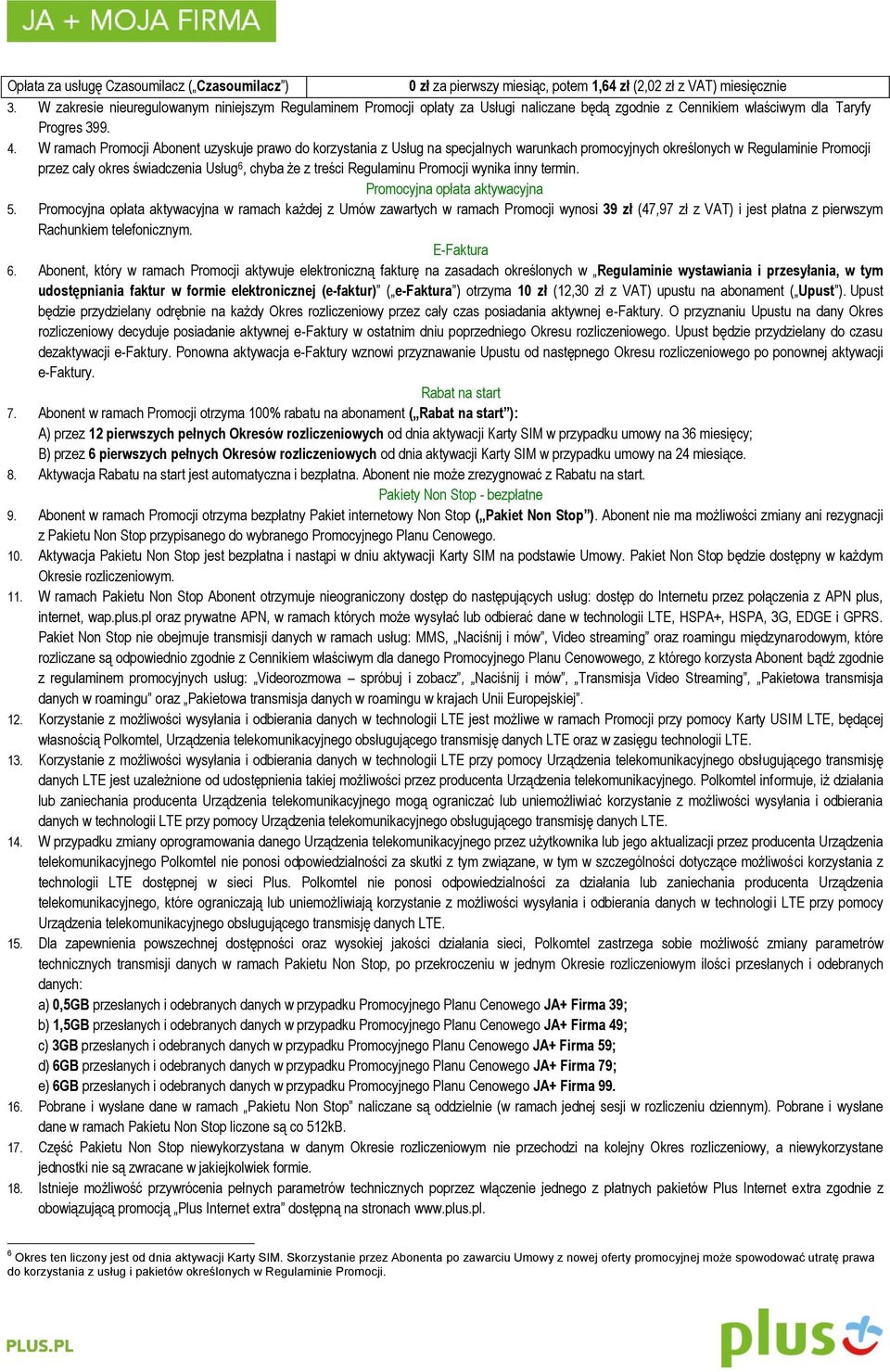 W ramach Promocji Abonent uzyskuje prawo do korzystania z Usług na specjalnych warunkach promocyjnych określonych w Regulaminie Promocji przez cały okres świadczenia Usług 6, chyba że z treści