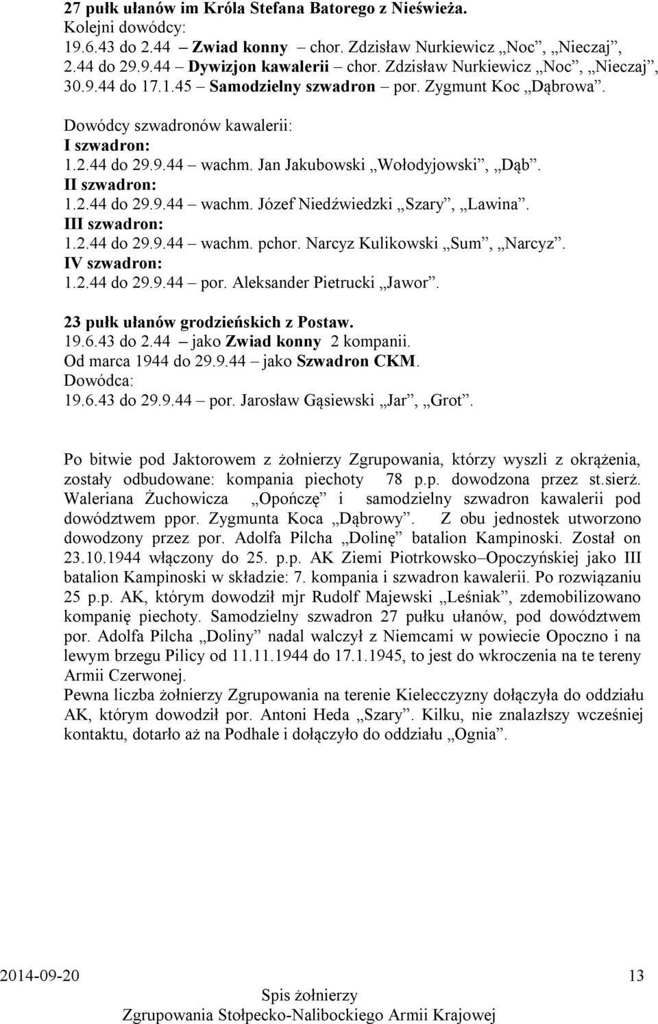 II szwadron: 1.2.44 do 29.9.44 wachm. Józef Niedźwiedzki Szary, Lawina. III szwadron: 1.2.44 do 29.9.44 wachm. pchor. Narcyz Kulikowski Sum, Narcyz. IV szwadron: 1.2.44 do 29.9.44 por.
