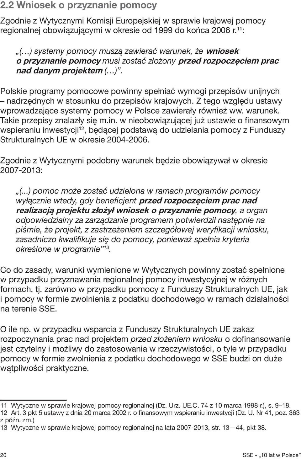 Polskie programy pomocowe powinny spełniać wymogi przepisów unijnych nadrzędnych w stosunku do przepisów krajowych. Z tego względu ustawy wprowadzające systemy pomocy w Polsce zawierały również ww.