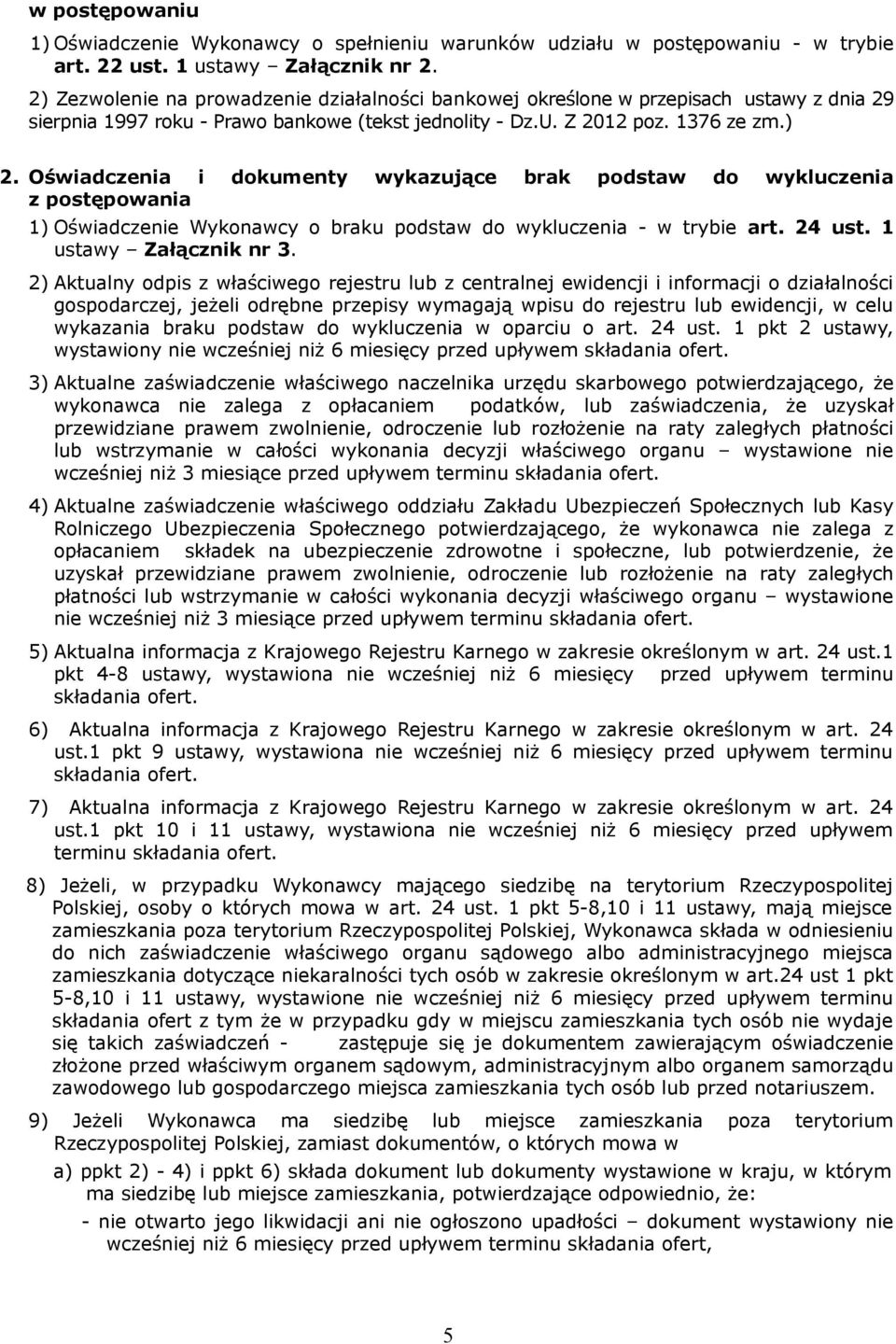Oświadczenia i dokumenty wykazujące brak podstaw do wykluczenia z postępowania 1) Oświadczenie Wykonawcy o braku podstaw do wykluczenia - w trybie art. 24 ust. 1 ustawy Załącznik nr 3.