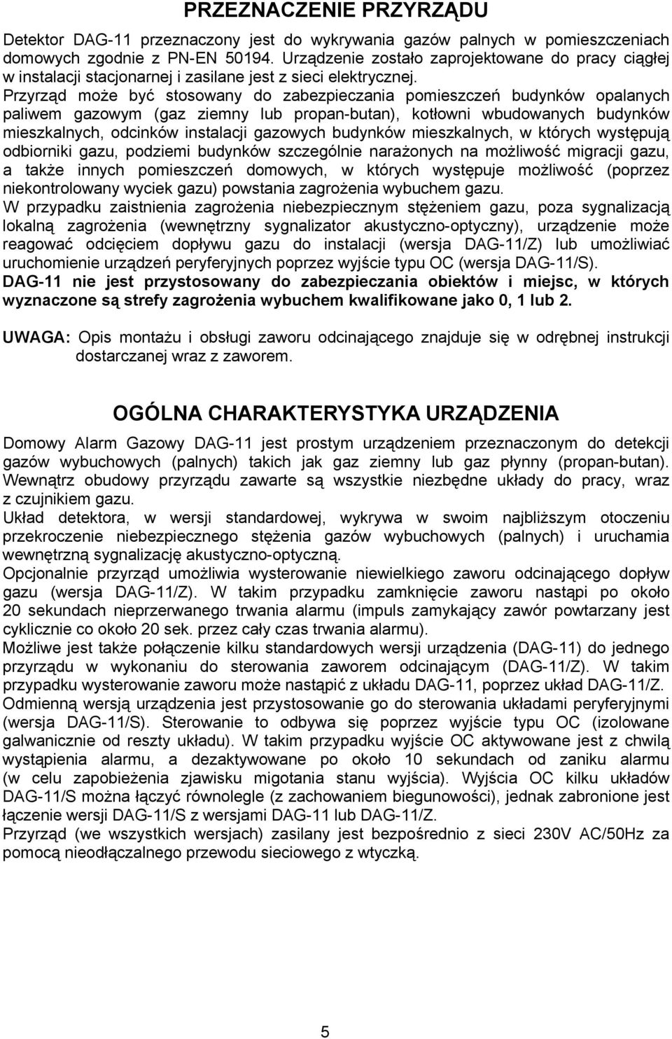 Przyrząd może być stosowany do zabezpieczania pomieszczeń budynków opalanych paliwem gazowym (gaz ziemny lub propan-butan), kotłowni wbudowanych budynków mieszkalnych, odcinków instalacji gazowych