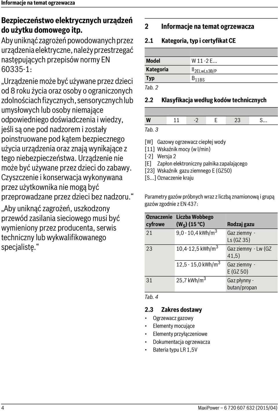 ograniczonych zdolnościach fizycznych, sensorycznych lub umysłowych lub osoby niemające odpowiedniego doświadczenia i wiedzy, jeśli są one pod nadzorem i zostały poinstruowane pod kątem bezpiecznego