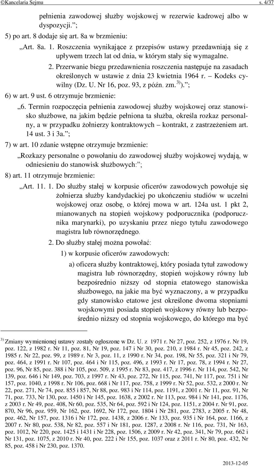 Przerwanie biegu przedawnienia roszczenia następuje na zasadach określonych w ustawie z dnia 23 kwietnia 1964 r. Kodeks cywilny (Dz. U. Nr 16, poz. 93, z późn. zm. 3) ). ; 6) w art. 9 ust.