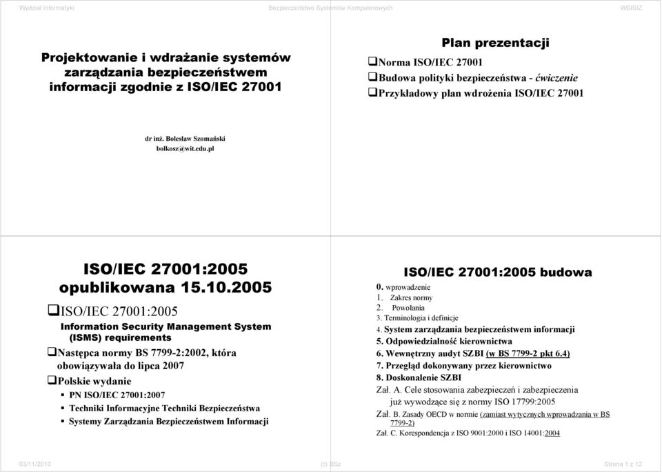2005 ISO/IEC ISO/IEC 27001:2005 Information Security Management System (ISMS) requirements Następca normy BS 7799-2:2002, która obowiązywała do lipca 2007 Polskie wydanie PN ISO/IEC 27001:2007