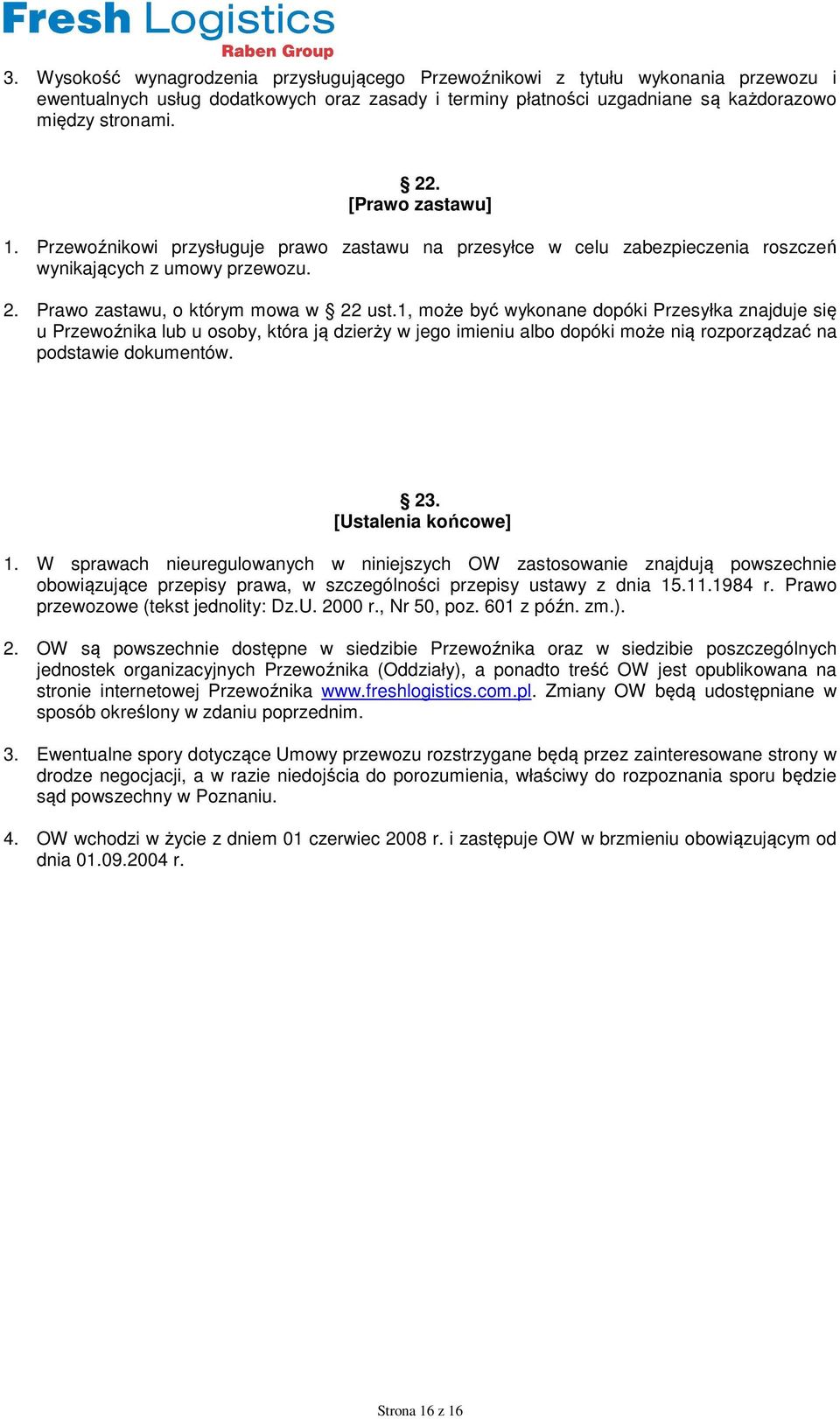 1, może być wykonane dopóki Przesyłka znajduje się u Przewoźnika lub u osoby, która ją dzierży w jego imieniu albo dopóki może nią rozporządzać na podstawie dokumentów. 23. [Ustalenia końcowe] 1.