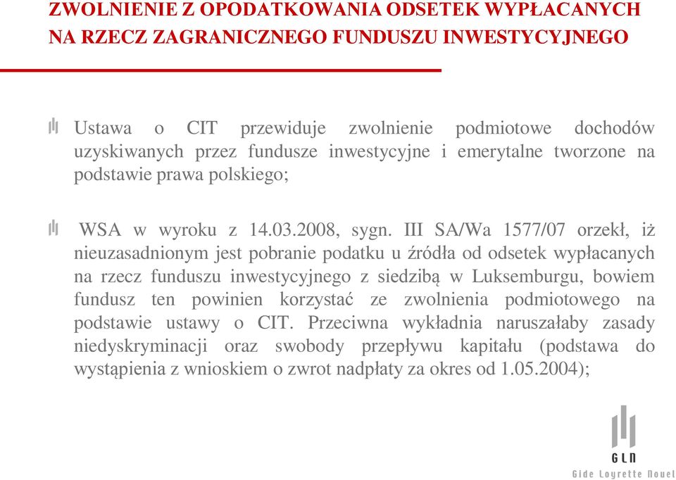 III SA/Wa 1577/07 orzekł, iż nieuzasadnionym jest pobranie podatku u źródła od odsetek wypłacanych na rzecz funduszu inwestycyjnego z siedzibą w Luksemburgu, bowiem fundusz