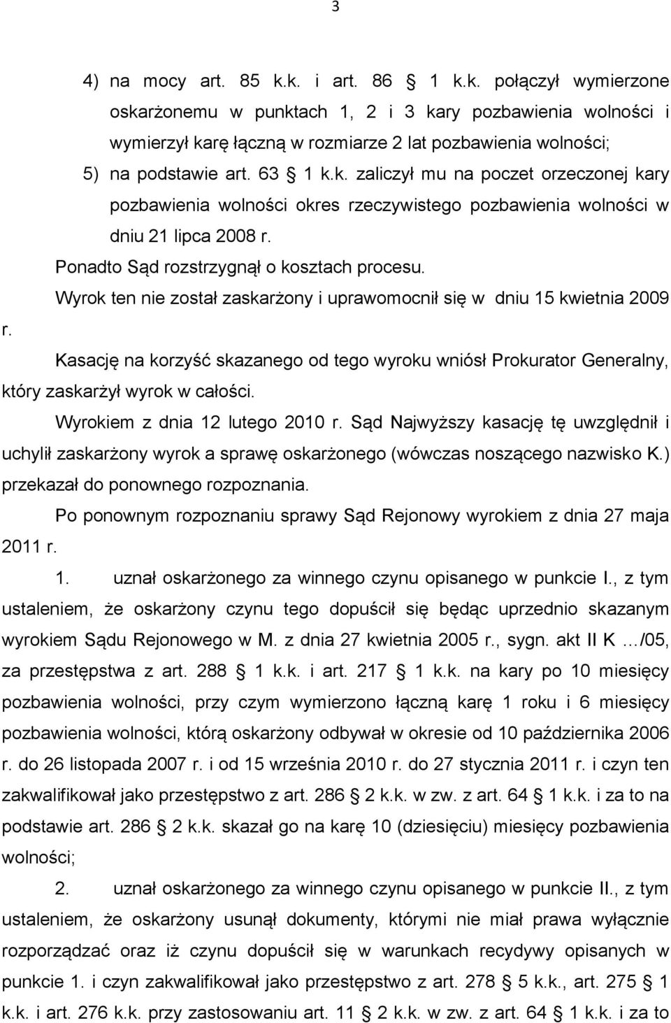 Wyrok ten nie został zaskarżony i uprawomocnił się w dniu 15 kwietnia 2009 r. Kasację na korzyść skazanego od tego wyroku wniósł Prokurator Generalny, który zaskarżył wyrok w całości.