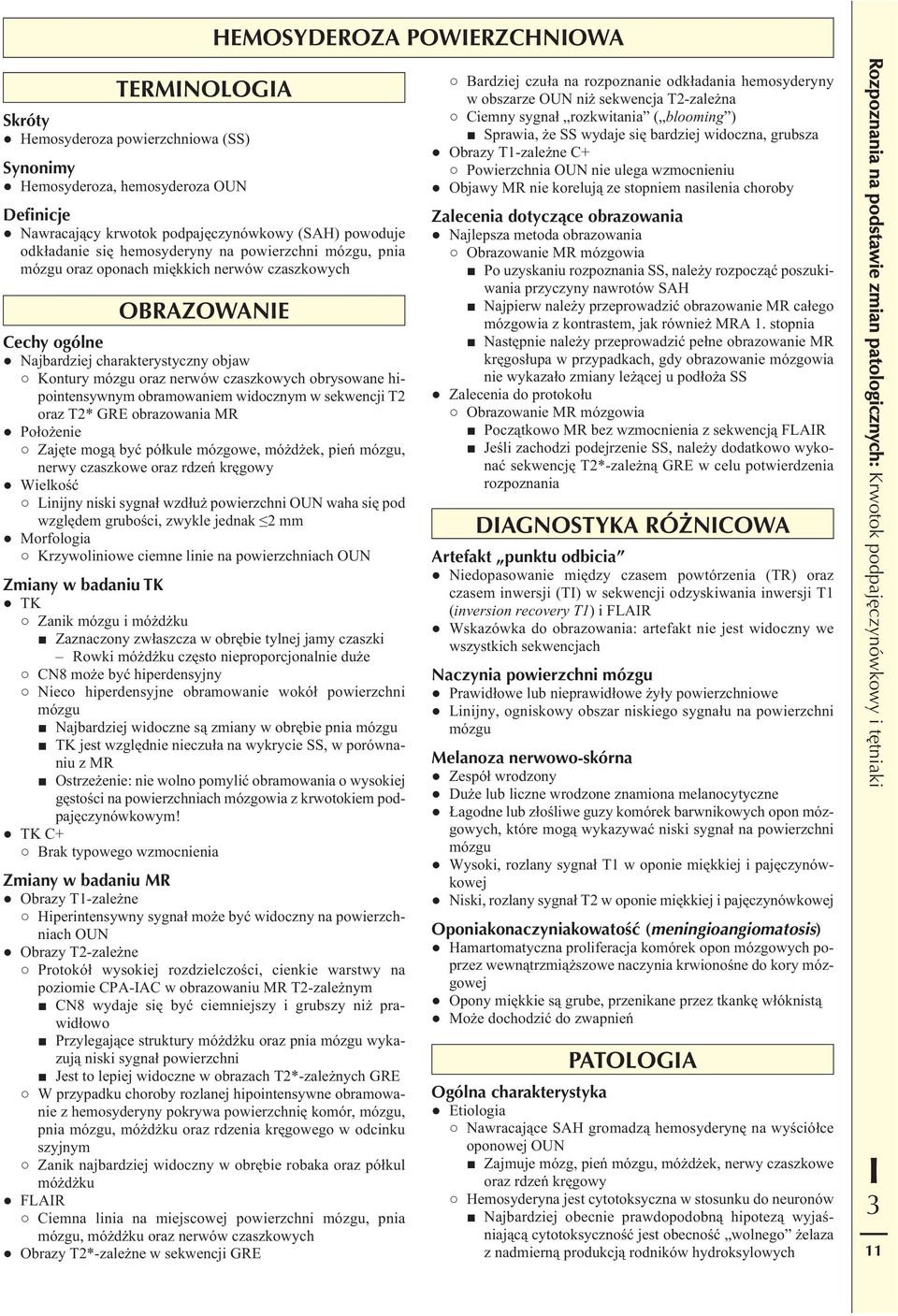 hipointensywnym obramowaniem widocznym w sekwencji T2 oraz T2* GRE obrazowania MR Położenie Zajęte mogą być półkule mózgowe, móżdżek, pień mózgu, nerwy czaszkowe oraz rdzeń kręgowy Wielkość Linijny