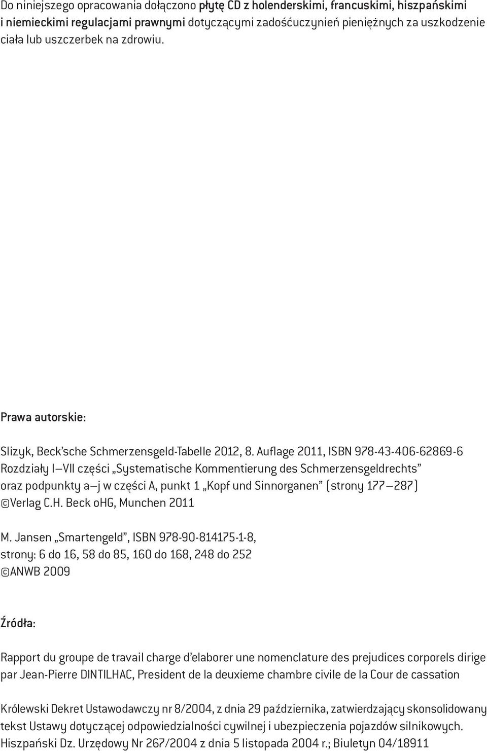 Auflage 2011, ISBN 978-43-406-62869-6 Rozdziały I VII części Systematische Kommentierung des Schmerzensgeldrechts oraz podpunkty a j w części A, punkt 1 Kopf und Sinnorganen (strony 177 287) Verlag C.